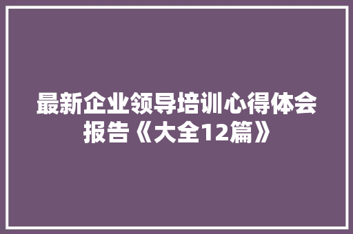 最新企业领导培训心得体会报告《大全12篇》 简历资料