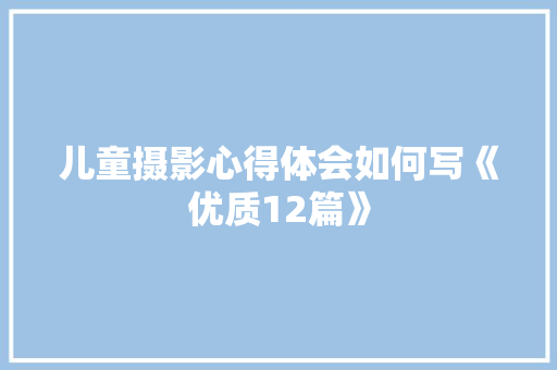 儿童摄影心得体会如何写《优质12篇》 公证书