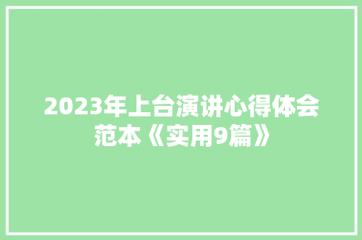2023年上台演讲心得体会范本《实用9篇》 个人简历
