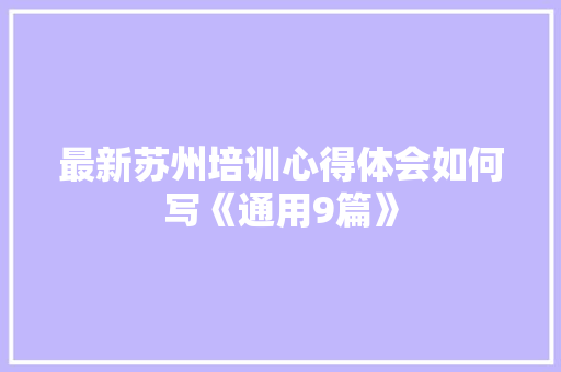 最新苏州培训心得体会如何写《通用9篇》 计算机论文