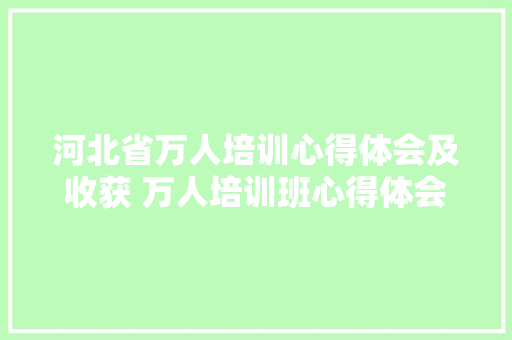 河北省万人培训心得体会及收获 万人培训班心得体会《四篇》 文秘写作