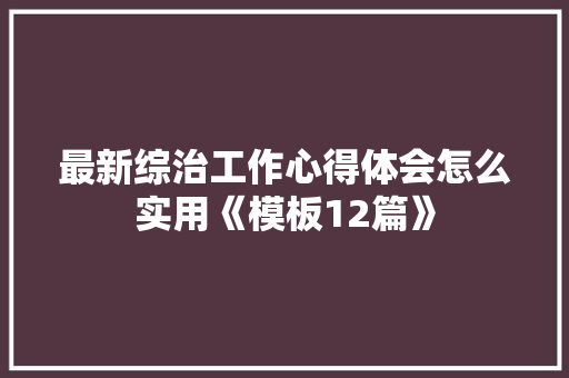 最新综治工作心得体会怎么实用《模板12篇》 计算机论文