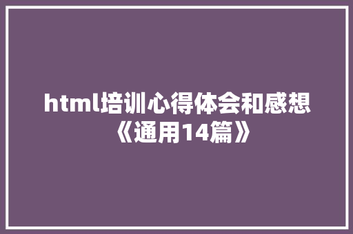 html培训心得体会和感想《通用14篇》 社会论文