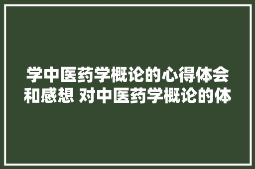 学中医药学概论的心得体会和感想 对中医药学概论的体会2000字《8篇》 社会论文