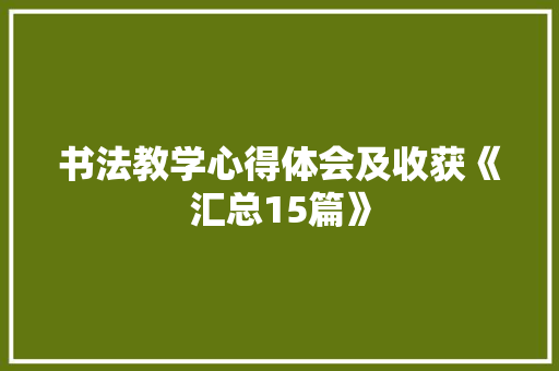 书法教学心得体会及收获《汇总15篇》 管理论文