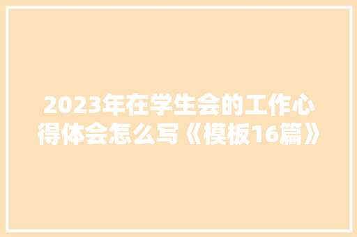 2023年在学生会的工作心得体会怎么写《模板16篇》 简历资料