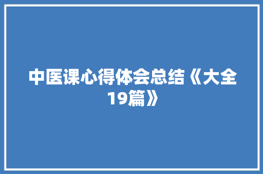 中医课心得体会总结《大全19篇》 毕业设计