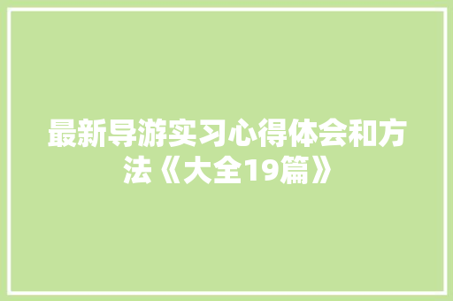 最新导游实习心得体会和方法《大全19篇》 策划方案
