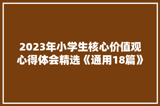 2023年小学生核心价值观心得体会精选《通用18篇》 简历