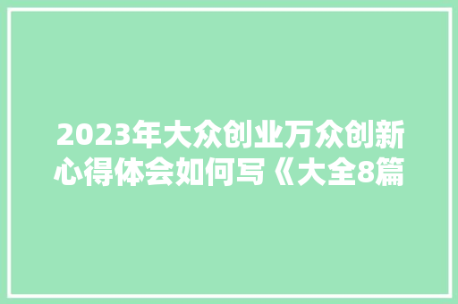 2023年大众创业万众创新心得体会如何写《大全8篇》 社会论文
