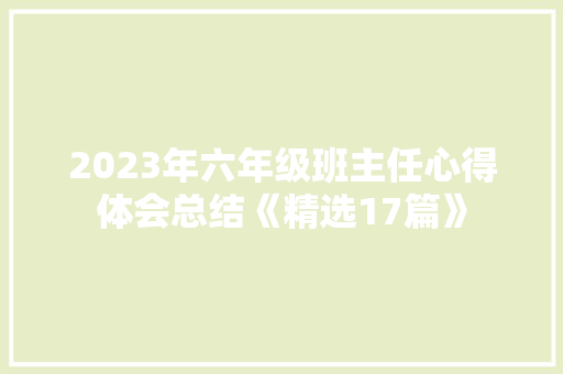 2023年六年级班主任心得体会总结《精选17篇》 简历资料