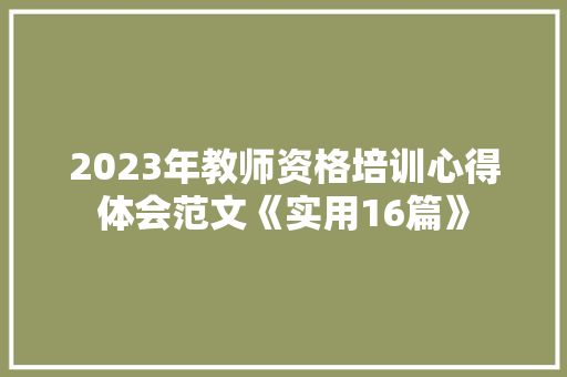 2023年教师资格培训心得体会范文《实用16篇》 英文简历 2023年教师资格培训心得体会范文《实用16篇》 英文简历