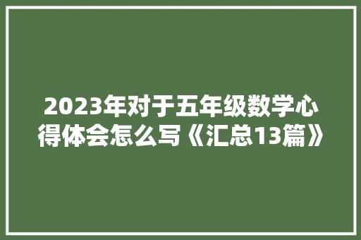 2023年对于五年级数学心得体会怎么写《汇总13篇》 计算机论文 2023年对于五年级数学心得体会怎么写《汇总13篇》 计算机论文