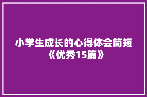 小学生成长的心得体会简短《优秀15篇》 表扬书