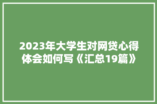 2023年大学生对网贷心得体会如何写《汇总19篇》 承诺书