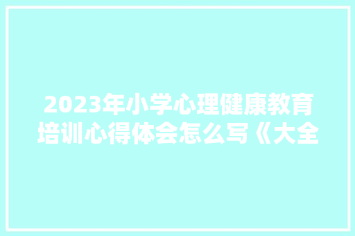 2023年小学心理健康教育培训心得体会怎么写《大全14篇》 办公写作