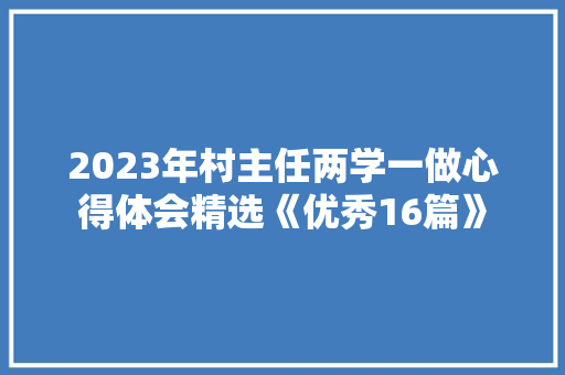 2023年村主任两学一做心得体会精选《优秀16篇》 条剧书信