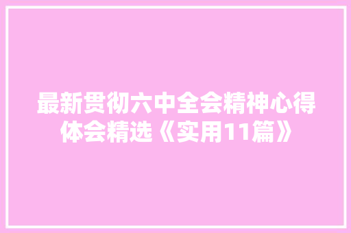 最新贯彻六中全会精神心得体会精选《实用11篇》 简历资料