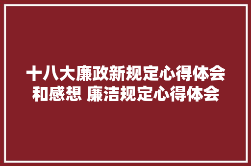 十八大廉政新规定心得体会和感想 廉洁规定心得体会《4篇》 担保书