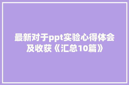 最新对于ppt实验心得体会及收获《汇总10篇》 毕业设计