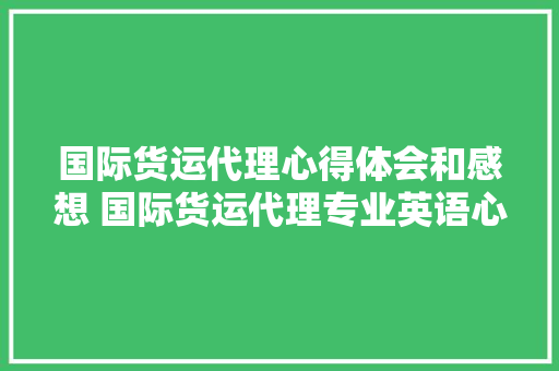 国际货运代理心得体会和感想 国际货运代理专业英语心得《5篇》 教育论文