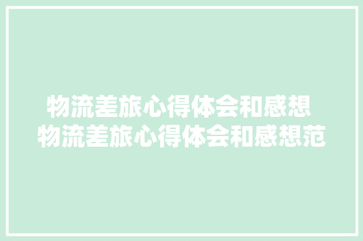 物流差旅心得体会和感想 物流差旅心得体会和感想范文《4篇》 管理论文
