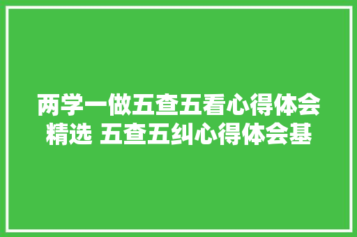 两学一做五查五看心得体会精选 五查五纠心得体会基本考虑《六篇》 社会论文