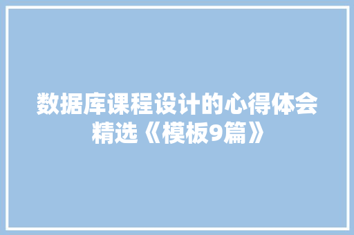 数据库课程设计的心得体会精选《模板9篇》 个人写作