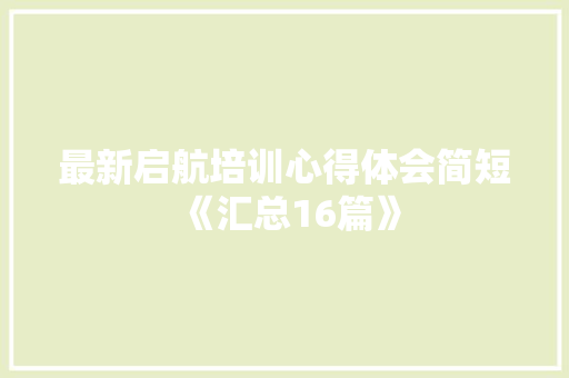 最新启航培训心得体会简短《汇总16篇》 公证书