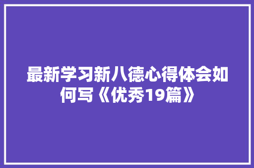 最新学习新八德心得体会如何写《优秀19篇》 面试技巧