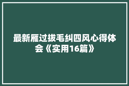 最新雁过拔毛纠四风心得体会《实用16篇》 个人简历