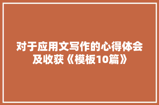 对于应用文写作的心得体会及收获《模板10篇》 社会论文