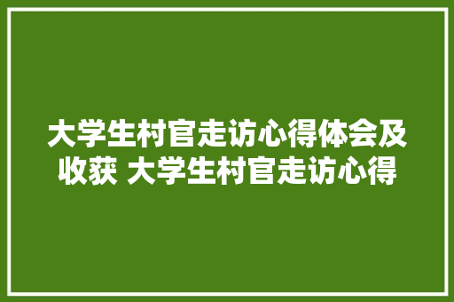 大学生村官走访心得体会及收获 大学生村官走访心得体会及收获怎么写《三篇》 英文简历