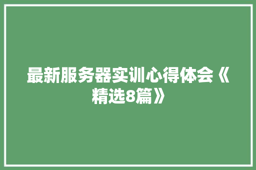 最新服务器实训心得体会《精选8篇》 英文简历