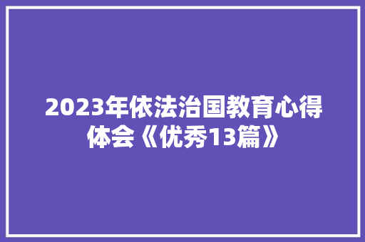 2023年依法治国教育心得体会《优秀13篇》 承诺书