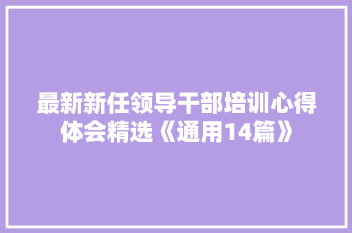 最新新任领导干部培训心得体会精选《通用14篇》 面试技巧