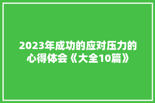 2023年成功的应对压力的心得体会《大全10篇》 毕业设计