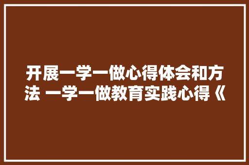 开展一学一做心得体会和方法 一学一做教育实践心得《2篇》 担保书