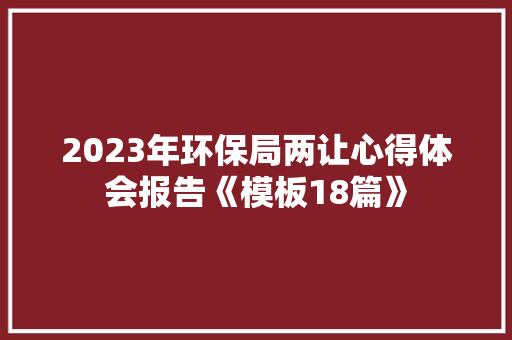 2023年环保局两让心得体会报告《模板18篇》 策划方案