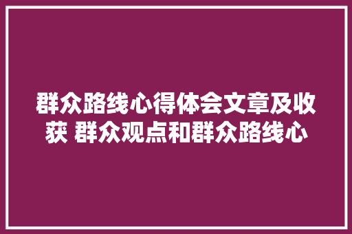 群众路线心得体会文章及收获 群众观点和群众路线心得《四篇》 表扬书