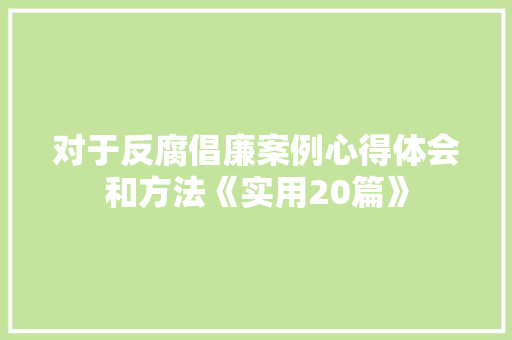 对于反腐倡廉案例心得体会和方法《实用20篇》 个人简历