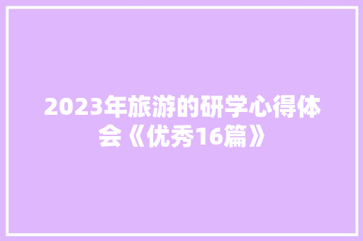 2023年旅游的研学心得体会《优秀16篇》 论文