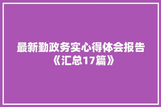 最新勤政务实心得体会报告《汇总17篇》 管理论文