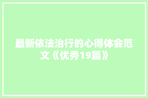 最新依法治行的心得体会范文《优秀19篇》 策划方案