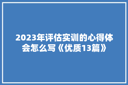 2023年评估实训的心得体会怎么写《优质13篇》 策划方案