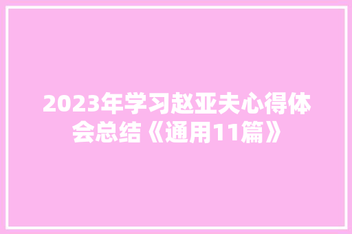 2023年学习赵亚夫心得体会总结《通用11篇》 简历资料