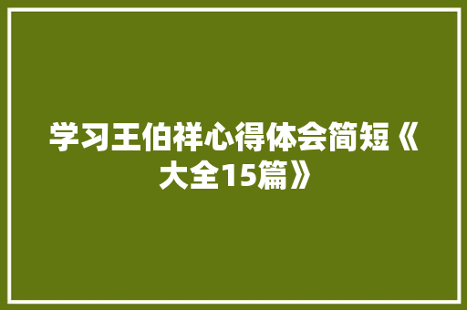 学习王伯祥心得体会简短《大全15篇》 文秘写作 学习王伯祥心得体会简短《大全15篇》 文秘写作