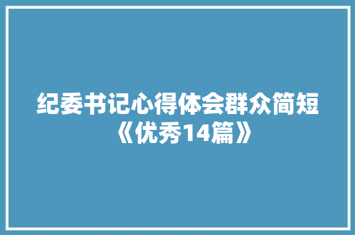 纪委书记心得体会群众简短《优秀14篇》 表扬书