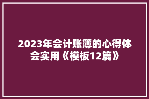 2023年会计账簿的心得体会实用《模板12篇》 策划方案