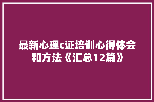 最新心理c证培训心得体会和方法《汇总12篇》 简历资料